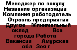 Менеджер по закупу › Название организации ­ Компания-работодатель › Отрасль предприятия ­ Другое › Минимальный оклад ­ 30 000 - Все города Работа » Вакансии   . Амурская обл.,Зея г.